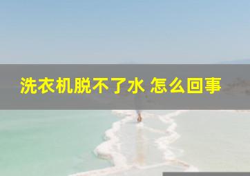 洗衣机脱不了水 怎么回事